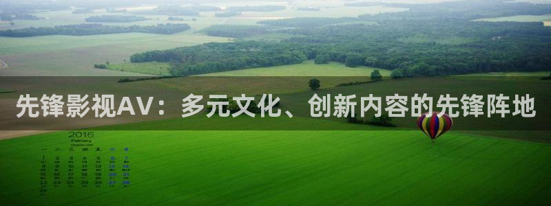 南瓜影院网站：先锋影视AV：多元文化、创新内容的先锋阵地