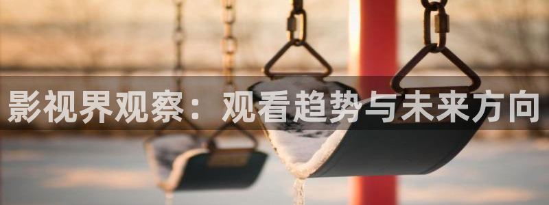四川宜宾南瓜：影视界观察：观看趋势与未来方向